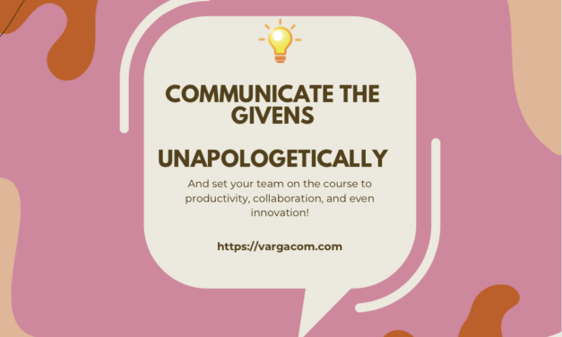 Communicate the Givens – unapologetically and enhance innovation